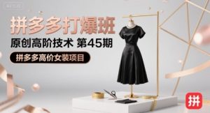 拼多多打爆班原创高阶技术第45期，拼多多高价女装项目-比钱轻创