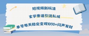 短视频新玩法玄学赛道引流私域单号每天稳定变现1k+闷声发财-比钱轻创