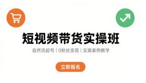 短视频带货实操班，自然流电商快速起号，实现轻松带货变现-比钱轻创