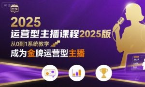 运营型主播课程2025版，从0到1教你成为金牌运营型主播-比钱轻创