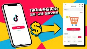 TikTok从开店到投流的进阶课，从基础实操到高阶技巧一网打尽-比钱轻创