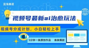 视频号分成最新ai治愈玩法，5分钟一条爆款，日入多张，小白也能轻松上手-比钱轻创