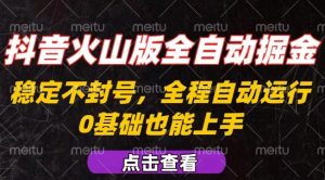 抖音火山版全自动掘金，全程不封号自动操作，可复制放大操作，新手小白也能上手【揭秘】-比钱轻创