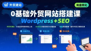 WordPress外贸建站+SEO优化课程，手把手教你从0到1搭建可获得询盘的外贸网站-比钱轻创