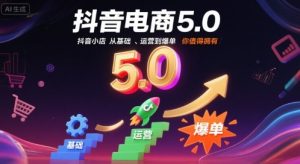 抖音电商5.0，抖音小店从基础、运营到爆单，你值得拥有-比钱轻创