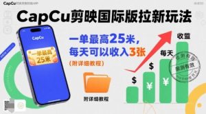 一单最高25米，亲测CapCu剪映国际版拉新玩法，每天可以收入3张（附详细教程）-比钱轻创