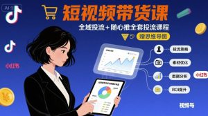 最新短视频带货课，全域投流+随心推全套投流课程+思维导图-比钱轻创
