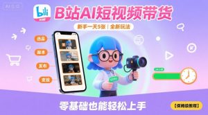 B站AI短视频带货，新手一天5张，全新玩法【保姆级教程】-比钱轻创
