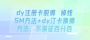 dy注册卡脱绑 掉线SM方法+dy汀卡换绑方法，不保证百分百-比钱轻创