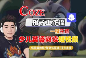 COZE扣子工作流一键生成少儿英语阅读短视频，保姆级教程-智能体搭建-项目实操-比钱轻创