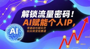 解锁流量密码！AI赋能个人IP，零基础也能玩转变现赛道-比钱轻创