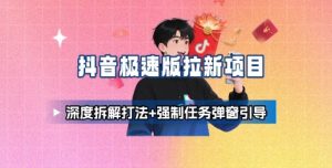 抖音极速版拉新项目_深度拆解打法+强制任务弹窗引导-比钱轻创
