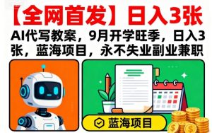 【全网首发】AI代写教案,9月开学旺季,日入3张,蓝海项目,永不失业副业兼职-比钱轻创