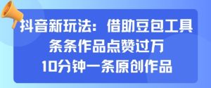 抖音新玩法,借助豆包工具,条条作品点赞过万,10分钟一条原创作品-比钱轻创