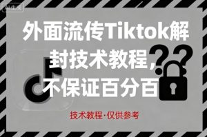外面流传Tiktok解封技术教程，不保证百分百，具体自测-比钱轻创