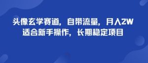 头像玄学赛道,自带流量,月入2W,适合新手操作,长期稳定项目-比钱轻创