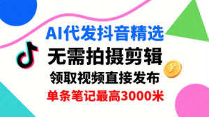 AI代发抖音精选，领取视频直接发布，单号每天领取3条，单条笔记最高3k，无需拍摄剪辑，懒人福利-比钱轻创