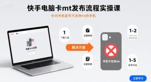 快手电脑卡mt发布流程实操课，针对手机型号不支持mt的手机-比钱轻创