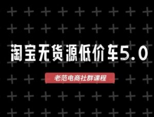 淘宝无货源价车5.0，​2025最新VIP淘宝无货源课程，1688代发，蓝海选品，零成本创业首选（更新）-比钱轻创