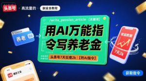用AI万能指令写养老金，头条号7天狂撸2k【附AI指令】-比钱轻创