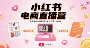 小红书电商直播营，直播带货+店铺运营+笔记运营=全电商-比钱轻创