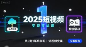 2025短视频变现实战课，从0到1系统学习短视频变现-比钱轻创