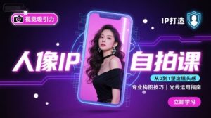 人像IP自拍课，打造视觉吸引力【完结】-比钱轻创